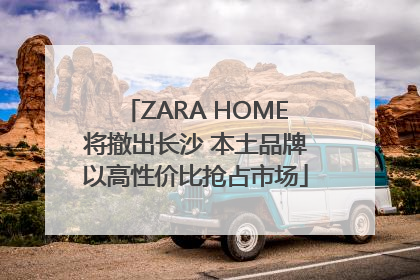 ZARA HOME将撤出长沙 本土品牌以高性价比抢占市场