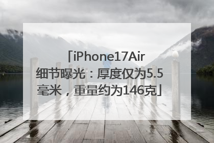 iPhone17Air细节曝光：厚度仅为5.5毫米，重量约为146克